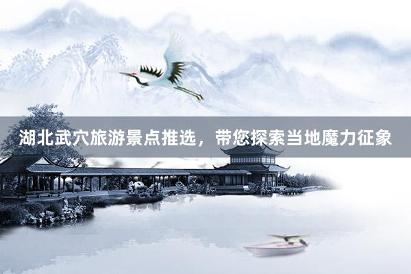 湖北武穴旅游景点推选，带您探索当地魔力征象