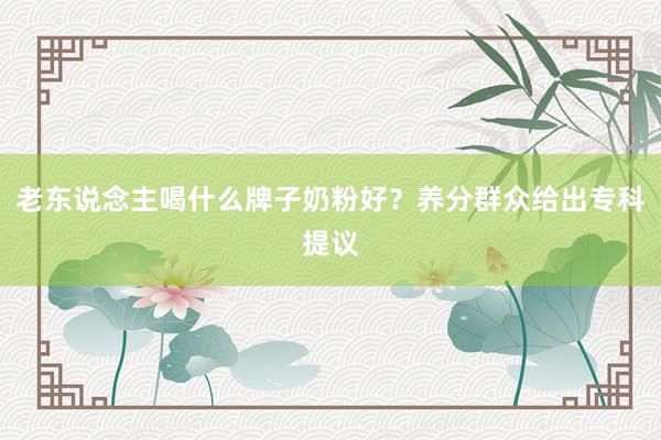 老东说念主喝什么牌子奶粉好？养分群众给出专科提议