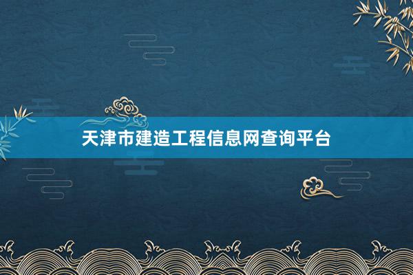 天津市建造工程信息网查询平台