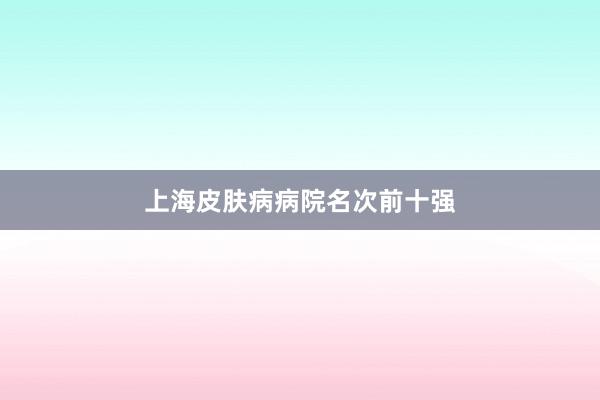 上海皮肤病病院名次前十强